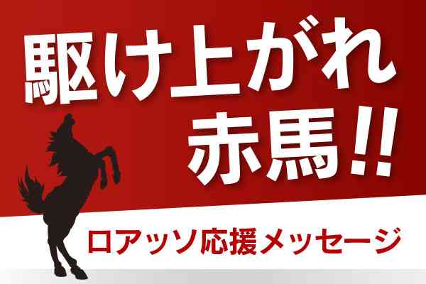 「一挙にJ1昇格を」「鳥栖との約束の場所へ」「甲府を見習え」「大分の分も暴れて」「小学生の時の応援で興奮して鼻血出た」【駆け上がれ赤馬　応援メッセージ】