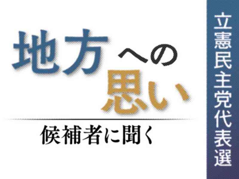 「地方への思い　候補者に聞く」【立憲民主党代表選】地方紙グループ「国会11社連合」インタビュー